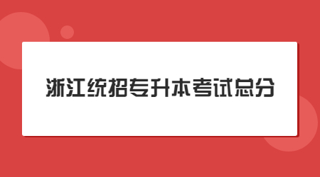 浙江統(tǒng)招專升本考試總分.jpg