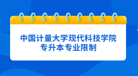 中國計量大學現代科技學院專升本專業限制.jpg
