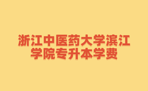 浙江中醫(yī)藥大學(xué)濱江學(xué)院專升本學(xué)費.jpg