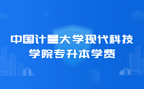 中國計(jì)量大學(xué)現(xiàn)代科技學(xué)院專升本學(xué)費(fèi).jpg