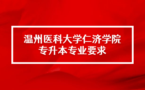 溫州醫科大學仁濟學院專升本專業要求.jpg