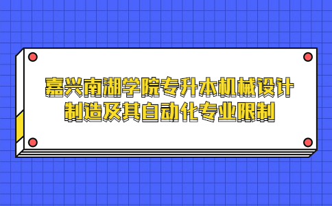 嘉興南湖學院專升本機械設計制造及其自動化專業限制.jpg