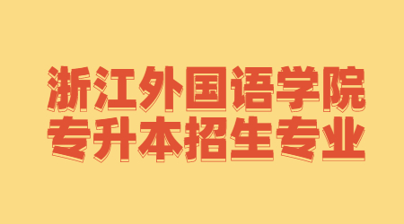 浙江外國(guó)語(yǔ)學(xué)院專升本招生專業(yè).jpg