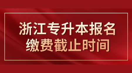 浙江專升本報名繳費截止時間