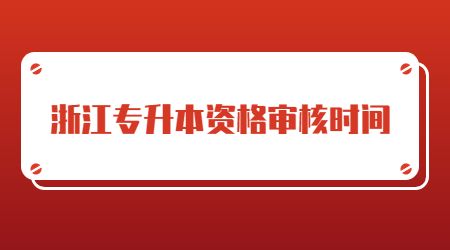浙江專升本資格審核時間