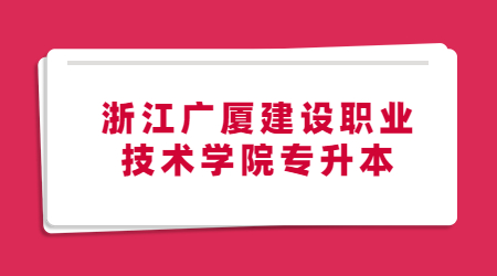 浙江廣廈建設(shè)職業(yè)技術(shù)學(xué)院專升本