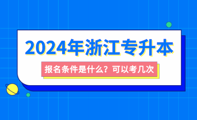 浙江專升本報(bào)名條件是什么？可以考幾次？