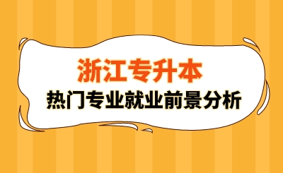 浙江專升本熱門專業(yè)就業(yè)前景分析