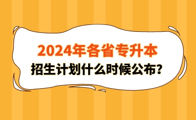 2024年各省專升本招生計劃什么時候公布？