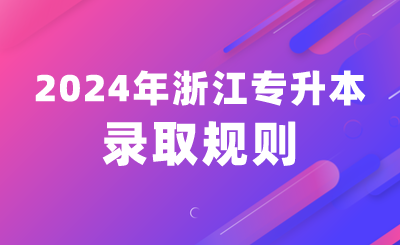 2024年浙江專升本錄取規(guī)則（含退役士兵免試生）