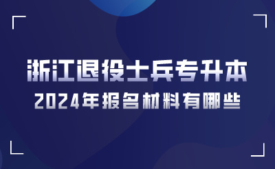2024年浙江退役士兵專(zhuān)升本報(bào)名材料有哪些?