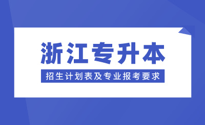 浙江專升本招生計劃表及專業報考要求，24年考生參考！