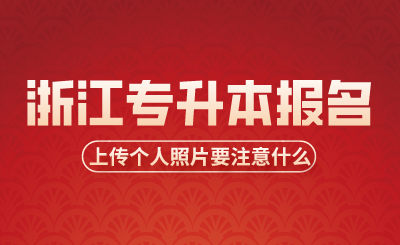浙江專升本報名時考生上傳個人照片要注意什么？