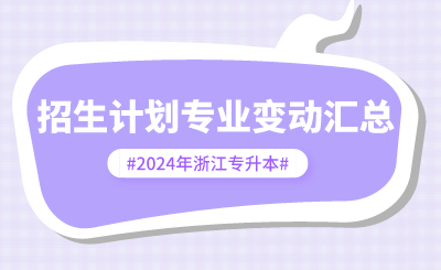 2024年浙江專升本招生計劃專業變動匯總