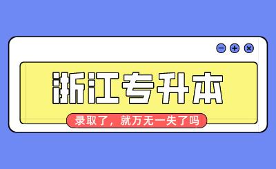 浙江專升本錄取了，就萬無一失了嗎？