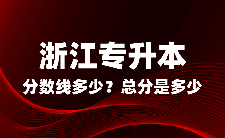 浙江專升本分數線多少?總分是多少?