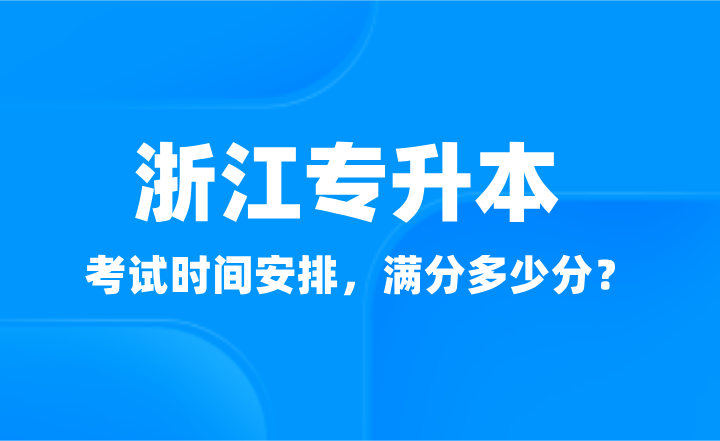 2025年浙江專升本考試時間安排，滿分多少分？