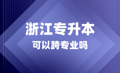 浙江專升本可以跨專業嗎?考什么科目?