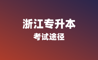 浙江專升本考試途徑有哪些?報名條件是什么?