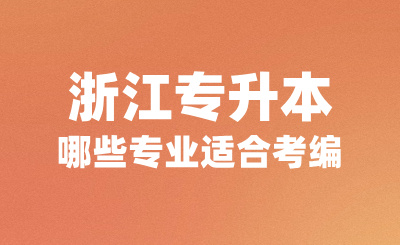 浙江專(zhuān)升本哪些專(zhuān)業(yè)適合考編？可以報(bào)考哪些學(xué)校？