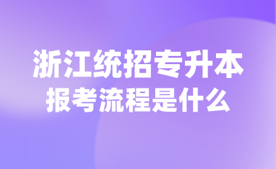 什么是浙江統招專升本?報考流程是什么