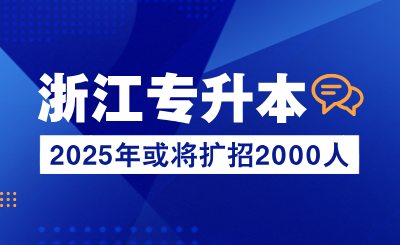 2025年浙江專升本或將擴招2000人！再多一所公辦院校！