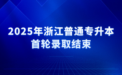 2025年浙江普通專升本首輪錄取結束，16日征求志愿